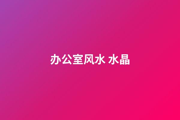 办公室风水 水晶